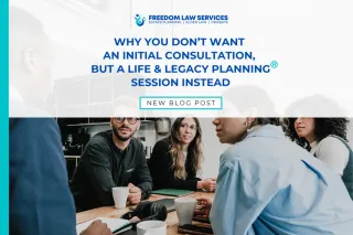 Why You Don’t Want an Initial Consultation — You Want a Life & Legacy Planning® Session