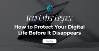 Your Cyber Legacy: How to Protect Your Digital Life Before It Disappears