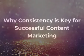 Why Consistency is Key for Content Marketing