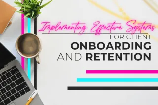 Implementing Effective Systems for Client Onboarding and Retention