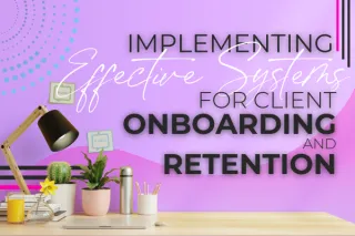 Implementing Effective Systems for Client Onboarding and Retention