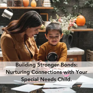 Building Stronger Bonds: Nurturing Connections with Your Special Needs Child