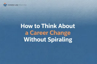 HOW TO THINK ABOUT A CAREER CHANGE WITHOUT SPIRALING