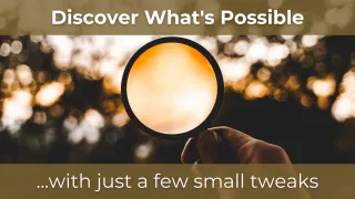Discover What’s Possible ...with just a few small tweaks