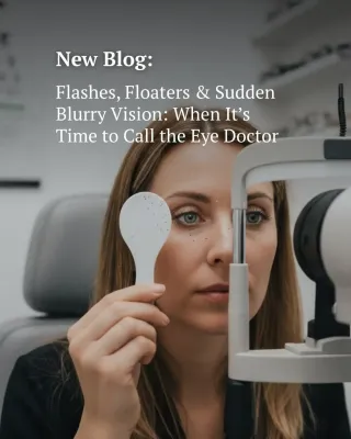 Flashes, Floaters & Sudden Blurry Vision: When It’s Time to Call the Eye Doctor