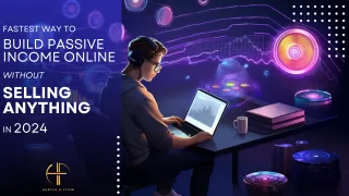 Fastest Way to Build Passive Income Online Without Selling Anything in 2024