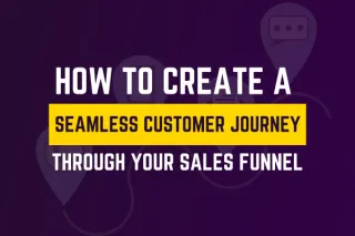 How to Create a Seamless Customer Journey Through Your Sales Funnel