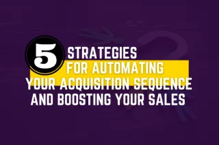 5 Strategies for Automating Your Acquisition Sequence and Boosting Your Sales