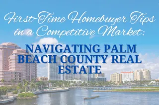 First-Time Homebuyer Tips in a Competitive Market: Navigating Palm Beach County Real Estate