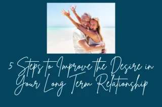 5 Steps to Reignite the Desire in Your Long Term Relationship