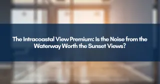 The Intracoastal View Premium: Is the Noise from the Waterway Worth the Sunset Views?