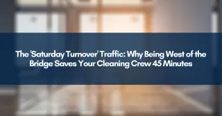The 'Saturday Turnover' Traffic: Why Being West of the Bridge Saves Your Cleaning Crew 45 Minutes