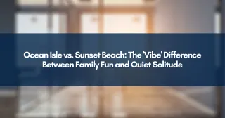 Ocean Isle vs. Sunset Beach: The 'Vibe' Difference Between Family Fun and Quiet Solitude