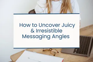 03. How to Uncover Juicy & Irresistible Messaging Angles