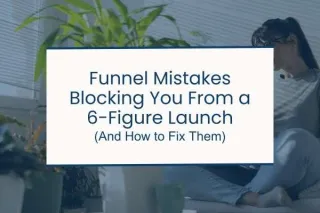 06. 5 Funnel Mistakes Blocking You From a 6-Figure Launch (And How to Fix Them)