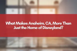 What Makes Anaheim, CA, More Than Just the Home of Disneyland?