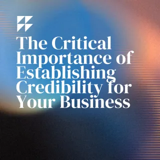 The Critical Importance of Establishing Credibility for Your Business