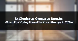 St. Charles vs. Geneva vs. Batavia: Which Fox Valley Town Fits Your Lifestyle in 2026?