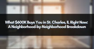 What $600K Buys You in St. Charles, IL Right Now: A Neighborhood-by-Neighborhood Breakdown