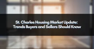 St. Charles Housing Market Update: Trends Buyers and Sellers Should Know