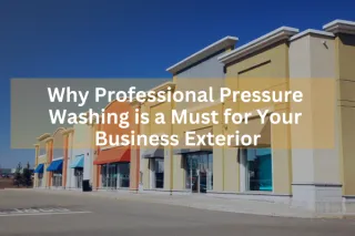 Why Professional Pressure Washing is a Must for Your Business Exterior