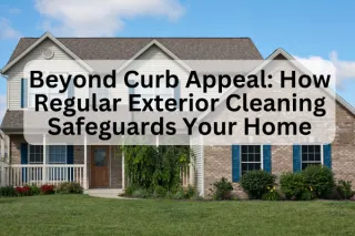 Beyond Curb Appeal: How Regular Exterior Cleaning Safeguards Your Home