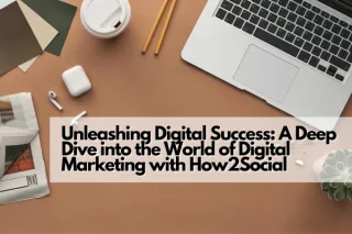 Unleashing Digital Success: A Deep Dive into the World of Digital Marketing with How2Social