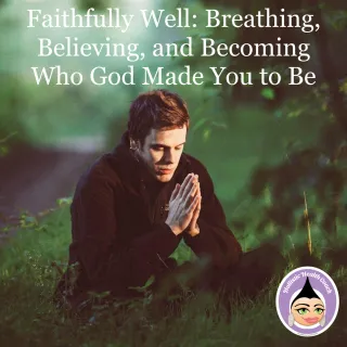 Faithfully Well: Breathing, Believing, and Becoming Who God Made You to Be