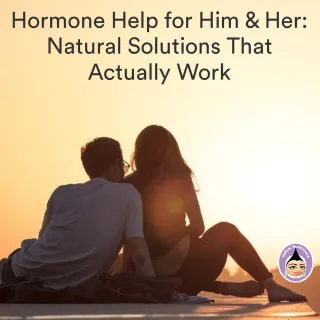 Hormone Help for Him & Her: Natural Solutions That Actually Work