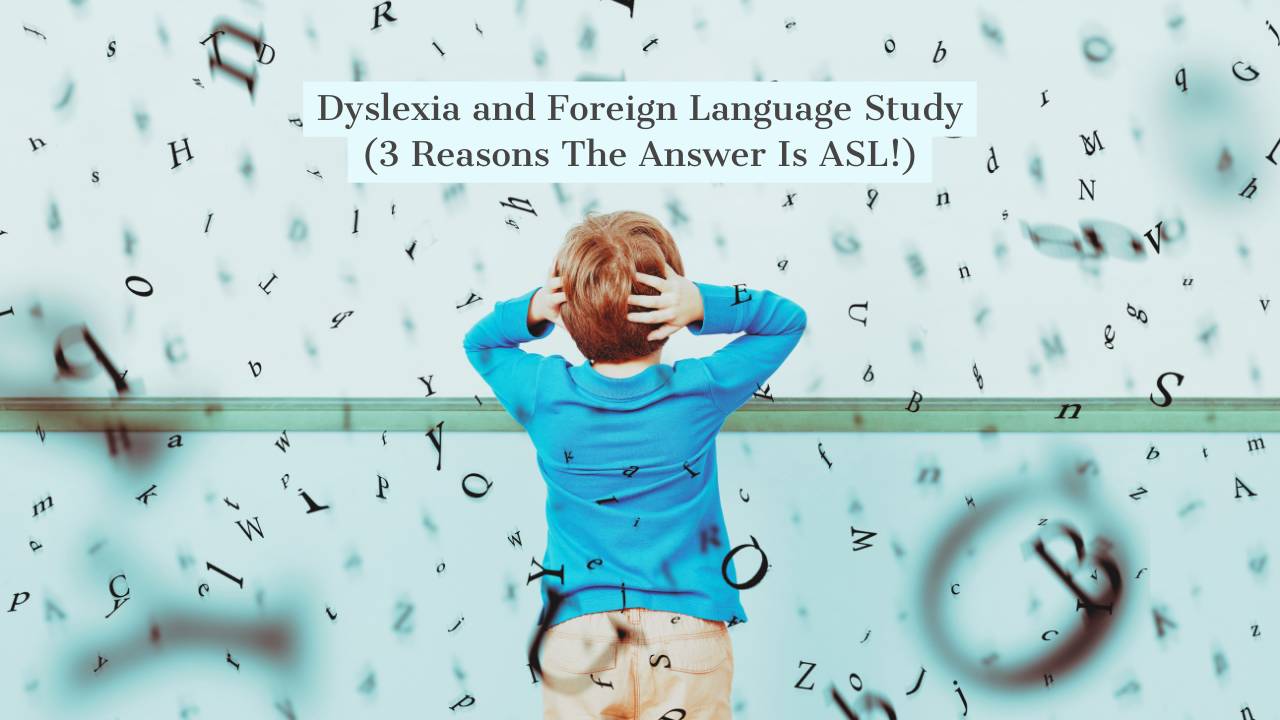 Dyslexia and Foreign Language (3 Reasons The Answer Is ASL!)