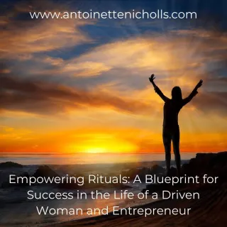 Empowering Rituals: A Blueprint for Success in the Life of a Driven Woman and Entrepreneur