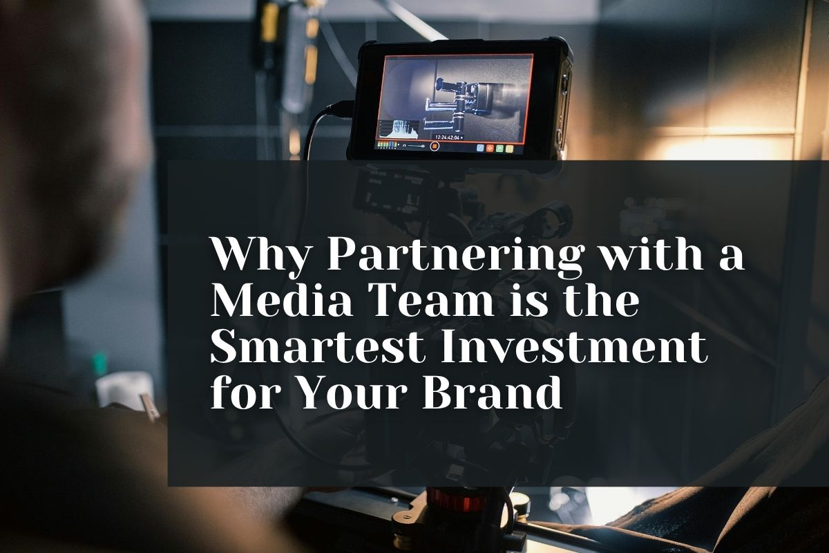 Why Partnering with a Media Team is the Smartest Investment for Your Brand