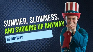 Summer, Slowness, and Showing Up Anyway