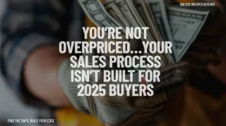You’re Not Overpriced…Your Sales Process Isn’t Built for 2025 Buyers