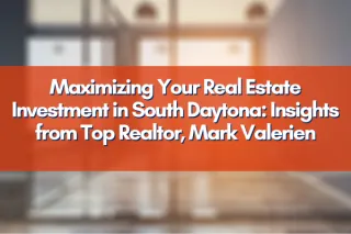 Maximizing Your Real Estate Investment in South Daytona: Insights from Top Realtor, Mark Valerien