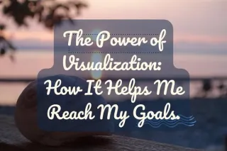 The Power of Visualisation: How It Helps Me Reach My Goals