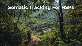 Somatic Tracking for HSPs: Build Body Trust and Soften Overwhelm