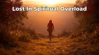 Lost in Spiritual Overload? Find Clarity and Focus