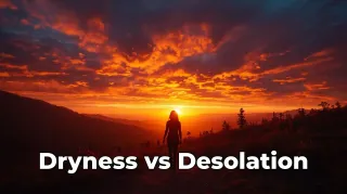 Dryness vs Desolation: A Gentle Guide