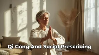Social Prescribing Explained: How Gentle Movement and Qi Gong Support NHS Personalised Care