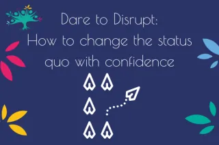 Dare to Disrupt: How to Change the Status Quo with Confidence