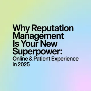 Why Reputation Management is Your New Superpower: Online Reviews & Patient Experience in 2025