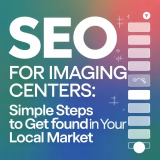 Simple Steps to Get Found in Your Local Market with SEO for Your Imaging Center(s)