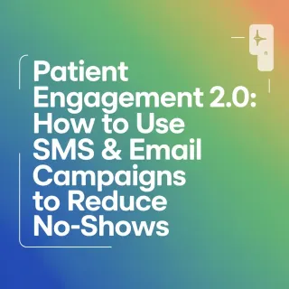Patient Engagement 2.0. How to Use SMS & Email Campaigns to Reduce No-Shows
