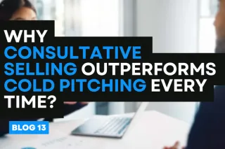 Why Consultative Selling Outperforms Cold Pitching Every Time