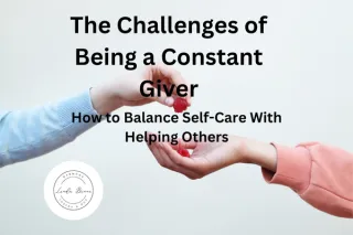 The Challenges of Being a Constant Giver: How to Balance Self-Care with Helping Others