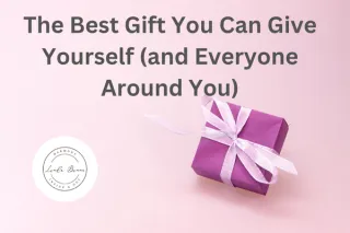 The Best Gift You Can Give Yourself (And Everyone Around You)