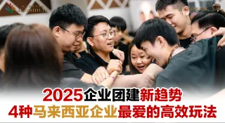 【2025企业团建新趋势】这4种高效玩法，正被Malaysia企业大量采用！