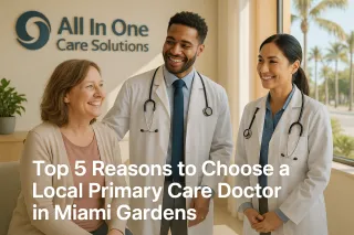 Top 5 Reasons to Choose a Local Primary Care Doctor in Miami Gardens