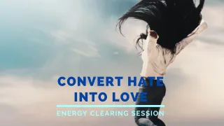 Convert Hate Into Love - Energy Clearing Session